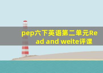 pep六下英语第二单元Read and weite评课